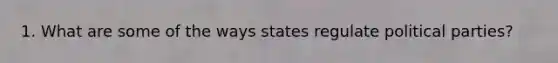 1. What are some of the ways states regulate political parties?