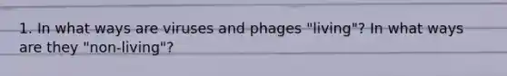 1. In what ways are viruses and phages "living"? In what ways are they "non-living"?