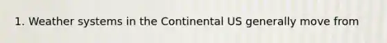 1. Weather systems in the Continental US generally move from