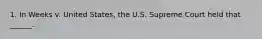 1. In Weeks v. United States, the U.S. Supreme Court held that ______.