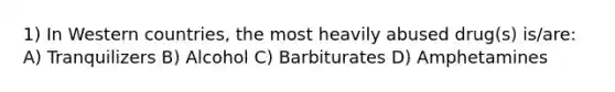 1) In Western countries, the most heavily abused drug(s) is/are: A) Tranquilizers B) Alcohol C) Barbiturates D) Amphetamines