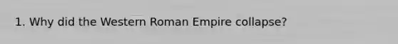 1. Why did the Western Roman Empire collapse?