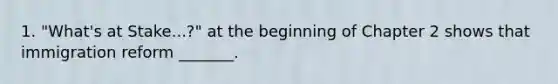 1. "What's at Stake...?" at the beginning of Chapter 2 shows that immigration reform _______.