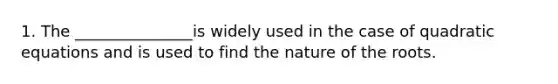 1. The _______________is widely used in the case of quadratic equations and is used to find the nature of the roots.