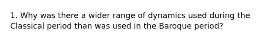 1. Why was there a wider range of dynamics used during the Classical period than was used in the Baroque period?