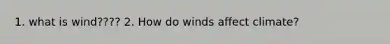 1. what is wind???? 2. How do winds affect climate?