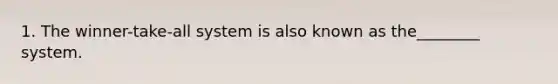 1. The winner-take-all system is also known as the________ system.