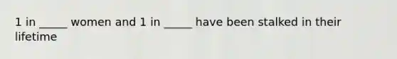 1 in _____ women and 1 in _____ have been stalked in their lifetime