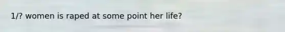 1/? women is raped at some point her life?