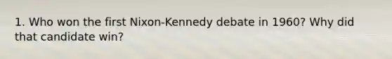 1. Who won the first Nixon-Kennedy debate in 1960? Why did that candidate win?