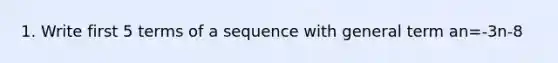 1. Write first 5 terms of a sequence with general term an=-3n-8