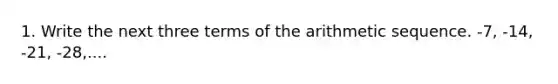 1. Write the next three terms of the <a href='https://www.questionai.com/knowledge/kEOHJX0H1w-arithmetic-sequence' class='anchor-knowledge'>arithmetic sequence</a>. -7, -14, -21, -28,....