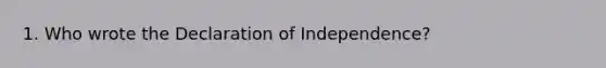 1. Who wrote the Declaration of Independence?