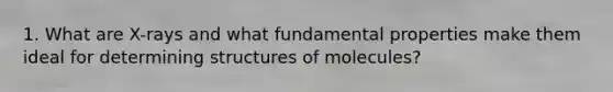 1. What are X-rays and what fundamental properties make them ideal for determining structures of molecules?