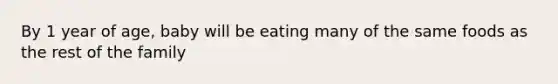 By 1 year of age, baby will be eating many of the same foods as the rest of the family