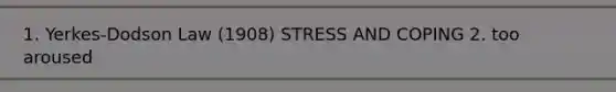 1. Yerkes-Dodson Law (1908) STRESS AND COPING 2. too aroused