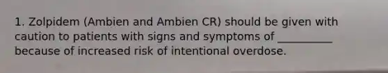 1. Zolpidem (Ambien and Ambien CR) should be given with caution to patients with signs and symptoms of __________ because of increased risk of intentional overdose.