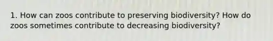 1. How can zoos contribute to preserving biodiversity? How do zoos sometimes contribute to decreasing biodiversity?