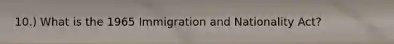 10.) What is the 1965 Immigration and Nationality Act?