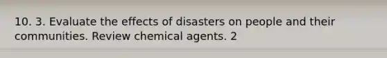 10. 3. Evaluate the effects of disasters on people and their communities. Review chemical agents. 2