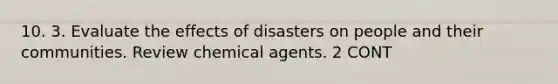 10. 3. Evaluate the effects of disasters on people and their communities. Review chemical agents. 2 CONT