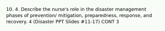 10. 4. Describe the nurse's role in the disaster management phases of prevention/ mitigation, preparedness, response, and recovery. 4 (Disaster PPT Slides #11-17) CONT 3