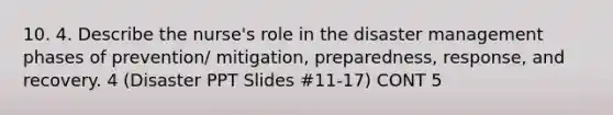 10. 4. Describe the nurse's role in the disaster management phases of prevention/ mitigation, preparedness, response, and recovery. 4 (Disaster PPT Slides #11-17) CONT 5