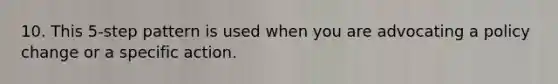 10. This 5-step pattern is used when you are advocating a policy change or a specific action.