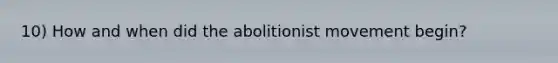 10) How and when did the abolitionist movement begin?