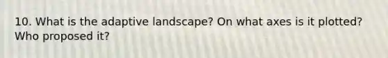 10. What is the adaptive landscape? On what axes is it plotted? Who proposed it?