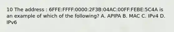 10 The address : 6FFE:FFFF:0000:2F3B:04AC:00FF:FEBE:5C4A is an example of which of the following? A. APIPA B. MAC C. IPv4 D. IPv6