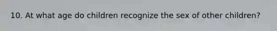10. At what age do children recognize the sex of other children?