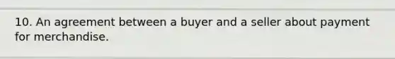 10. An agreement between a buyer and a seller about payment for merchandise.