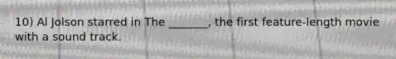 10) Al Jolson starred in The _______, the first feature-length movie with a sound track.