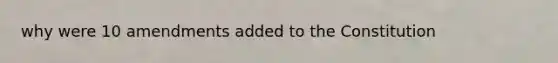why were 10 amendments added to the Constitution