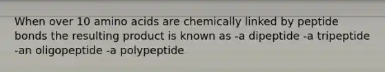 When over 10 amino acids are chemically linked by peptide bonds the resulting product is known as -a dipeptide -a tripeptide -an oligopeptide -a polypeptide