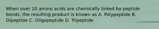 When over 10 amino acids are chemically linked by peptide bonds, the resulting product is known as A. Polypeptide B. Dipeptide C. Oligopeptide D. Tripeptide