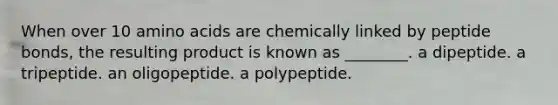 When over 10 amino acids are chemically linked by peptide bonds, the resulting product is known as ________. a dipeptide. a tripeptide. an oligopeptide. a polypeptide.