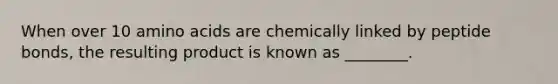 When over 10 amino acids are chemically linked by peptide bonds, the resulting product is known as ________.