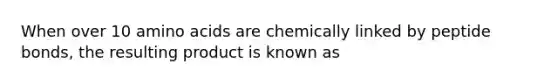 When over 10 <a href='https://www.questionai.com/knowledge/k9gb720LCl-amino-acids' class='anchor-knowledge'>amino acids</a> are chemically linked by peptide bonds, the resulting product is known as