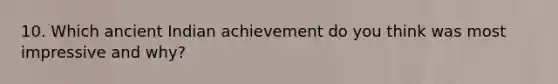 10. Which ancient Indian achievement do you think was most impressive and why?