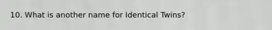 10. What is another name for Identical Twins?