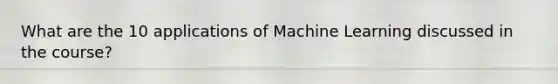 What are the 10 applications of Machine Learning discussed in the course?