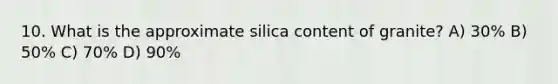 10. What is the approximate silica content of granite? A) 30% B) 50% C) 70% D) 90%