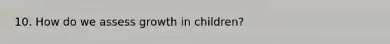 10. How do we assess growth in children?