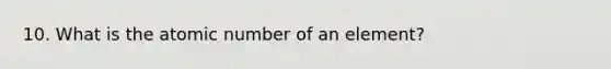 10. What is the atomic number of an element?