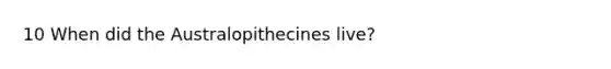 10 When did the Australopithecines live?