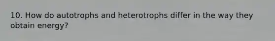 10. How do autotrophs and heterotrophs differ in the way they obtain energy?