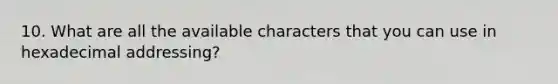 10. What are all the available characters that you can use in hexadecimal addressing?