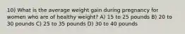 10) What is the average weight gain during pregnancy for women who are of healthy weight? A) 15 to 25 pounds B) 20 to 30 pounds C) 25 to 35 pounds D) 30 to 40 pounds